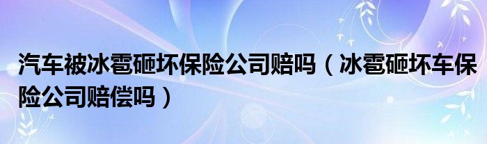 汽车被冰雹砸坏保险公司赔吗（冰雹砸坏车保险公司赔偿吗）