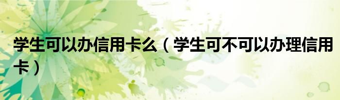 学生可以办信用卡么（学生可不可以办理信用卡）