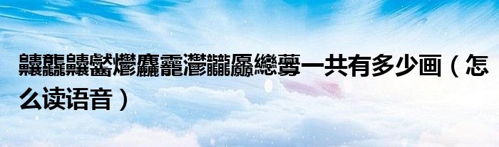 齉龘齉齾爩麤龗灪龖厵纞虋一共有多少画（怎么读语音）