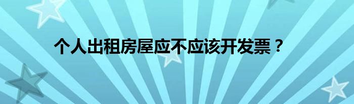 个人出租房屋应不应该开发票？