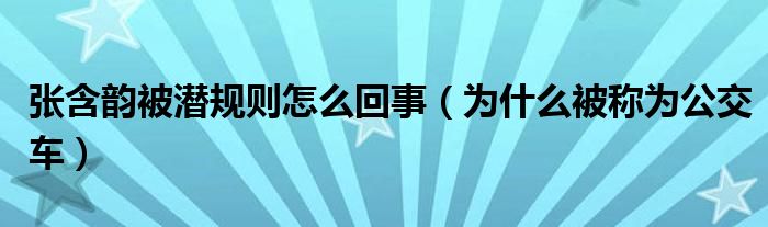 张含韵被潜规则怎么回事（为什么被称为公交车）