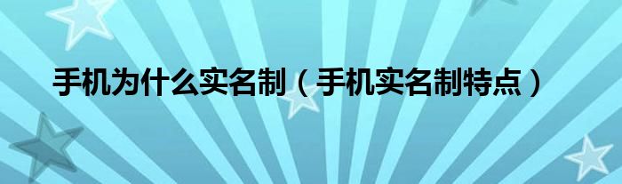 手机为什么实名制（手机实名制特点）
