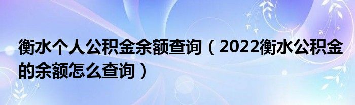 衡水个人公积金余额查询（2022衡水公积金的余额怎么查询）
