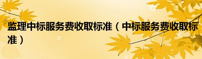 监理中标服务费收取标准（中标服务费收取标准）