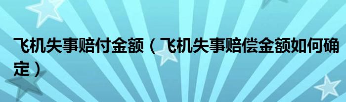 飞机失事赔付金额（飞机失事赔偿金额如何确定）