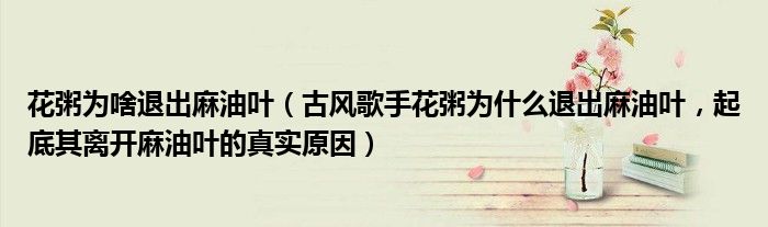 花粥为啥退出麻油叶（古风歌手花粥为什么退出麻油叶，起底其离开麻油叶的真实原因）