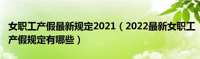 女职工产假最新规定2021（2022最新女职工产假规定有哪些）