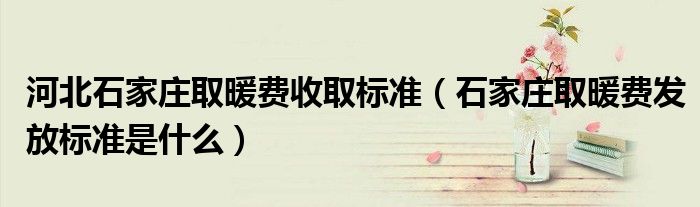 河北石家庄取暖费收取标准（石家庄取暖费发放标准是什么）
