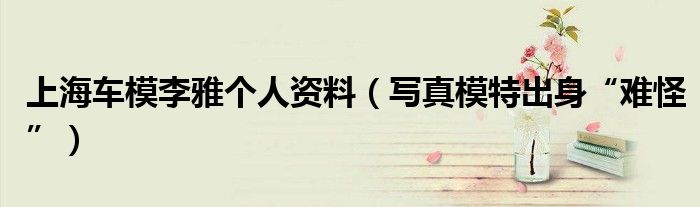 上海车模李雅个人资料（写真模特出身“难怪”）