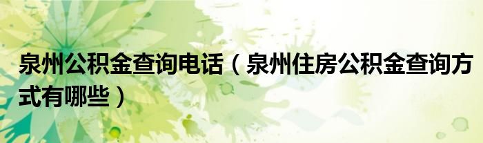 泉州公积金查询电话（泉州住房公积金查询方式有哪些）