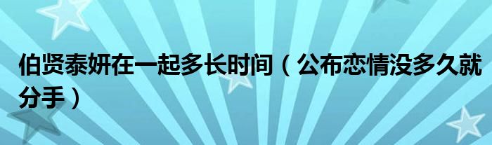 伯贤泰妍在一起多长时间（公布恋情没多久就分手）