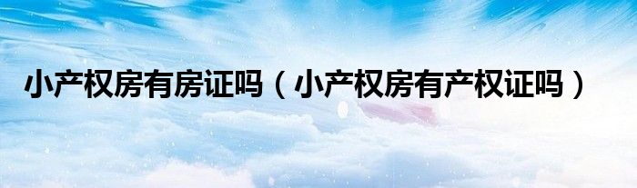 小产权房有房证吗（小产权房有产权证吗）