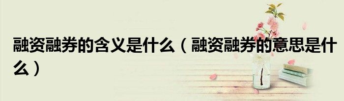 融资融券的含义是什么（融资融券的意思是什么）