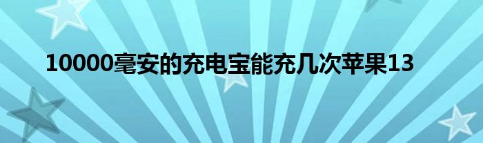 10000毫安的充电宝能充几次苹果13