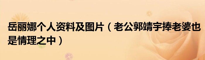岳丽娜个人资料及图片（老公郭靖宇捧老婆也是情理之中）