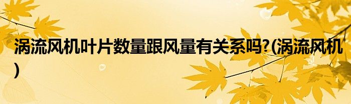 涡流风机叶片数量跟风量有关系吗?(涡流风机)