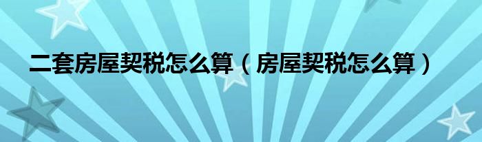 二套房屋契税怎么算（房屋契税怎么算）