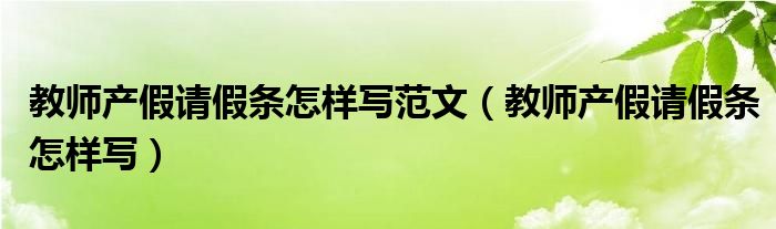 教师产假请假条怎样写范文（教师产假请假条怎样写）