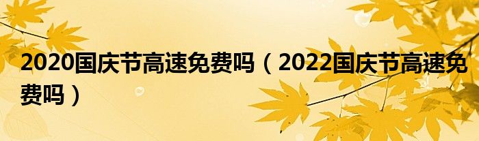 2020国庆节高速免费吗（2022国庆节高速免费吗）