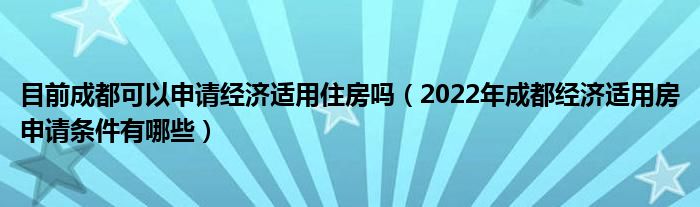 目前成都可以申请经济适用住房吗（2022年成都经济适用房申请条件有哪些）