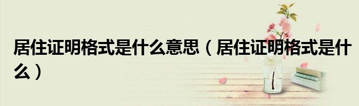 居住证明格式是什么意思（居住证明格式是什么）