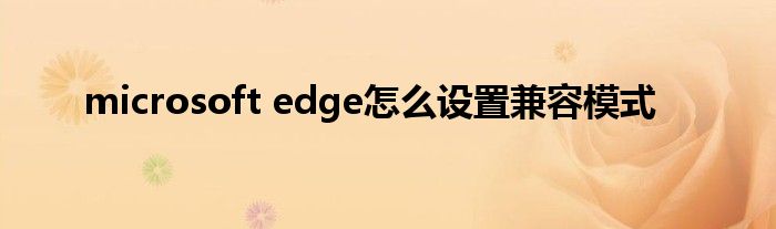 microsoft edge怎么设置兼容模式