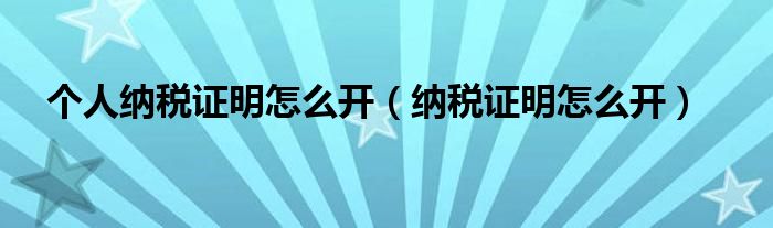 个人纳税证明怎么开（纳税证明怎么开）