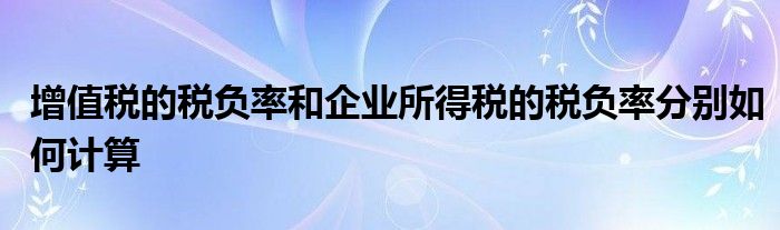 增值税的税负率和企业所得税的税负率分别如何计算