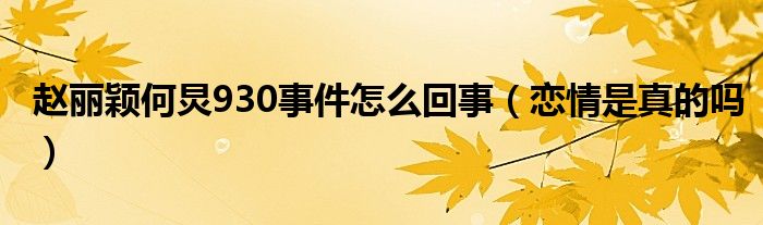赵丽颖何炅930事件怎么回事（恋情是真的吗）