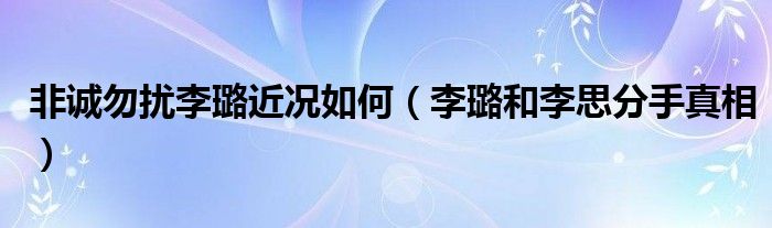 非诚勿扰李璐近况如何（李璐和李思分手真相）