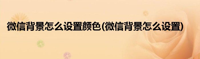 微信背景怎么设置颜色(微信背景怎么设置)