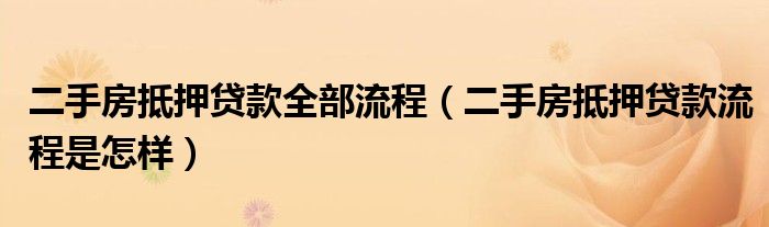 二手房抵押贷款全部流程（二手房抵押贷款流程是怎样）
