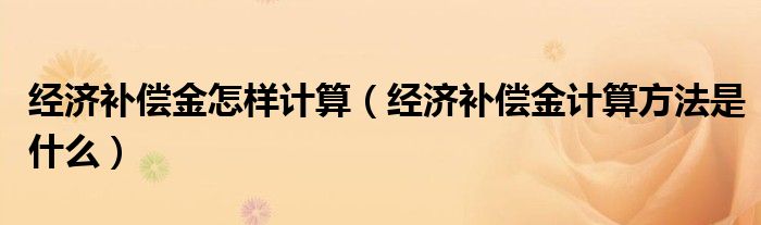 经济补偿金怎样计算（经济补偿金计算方法是什么）