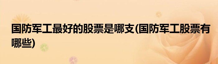 国防军工最好的股票是哪支(国防军工股票有哪些)
