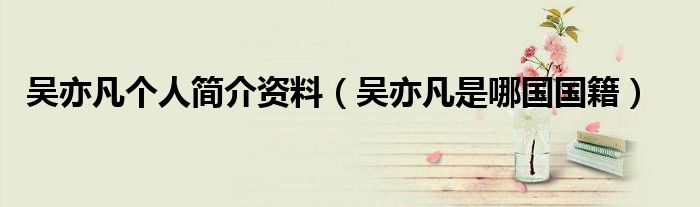 吴亦凡个人简介资料（吴亦凡是哪国国籍）