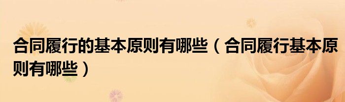 合同履行的基本原则有哪些（合同履行基本原则有哪些）