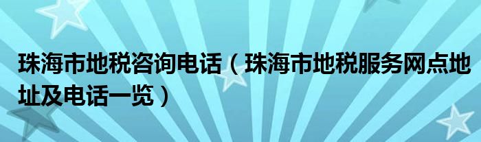 珠海市地税咨询电话（珠海市地税服务网点地址及电话一览）