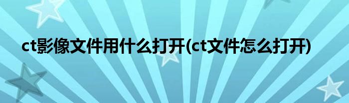 ct影像文件用什么打开(ct文件怎么打开)