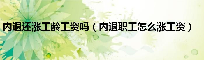 内退还涨工龄工资吗（内退职工怎么涨工资）