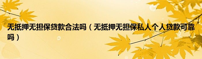无抵押无担保贷款合法吗（无抵押无担保私人个人贷款可靠吗）