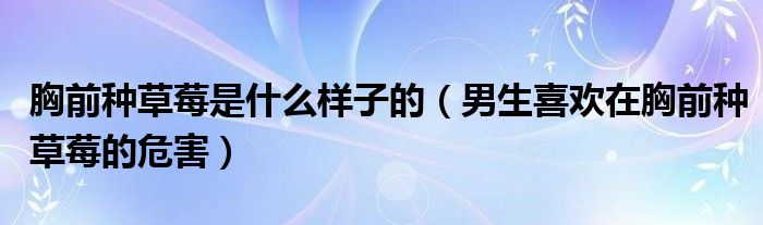 胸前种草莓是什么样子的（男生喜欢在胸前种草莓的危害）