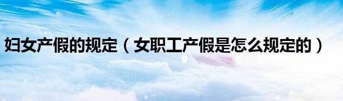 妇女产假的规定（女职工产假是怎么规定的）