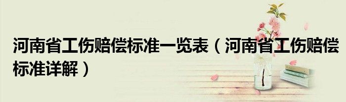 河南省工伤赔偿标准一览表（河南省工伤赔偿标准详解）