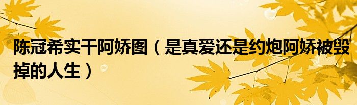 陈冠希实干阿娇图（是真爱还是约炮阿娇被毁掉的人生）