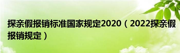 探亲假报销标准国家规定2020（2022探亲假报销规定）