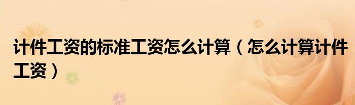 计件工资的标准工资怎么计算（怎么计算计件工资）