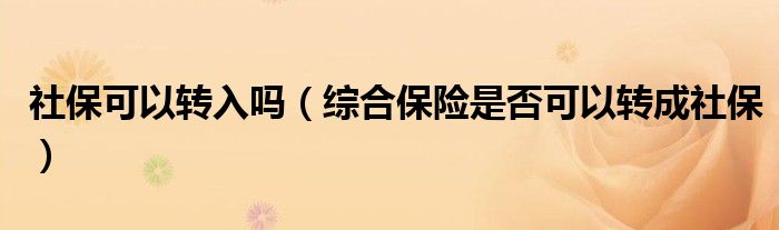 社保可以转入吗（综合保险是否可以转成社保）