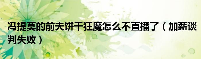 冯提莫的前夫饼干狂魔怎么不直播了（加薪谈判失败）