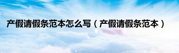 产假请假条范本怎么写（产假请假条范本）