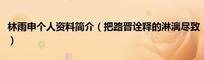 林雨申个人资料简介（把路晋诠释的淋漓尽致）